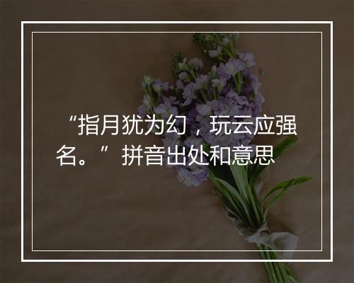 “指月犹为幻，玩云应强名。”拼音出处和意思