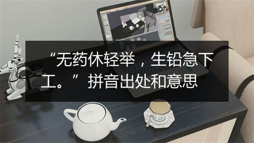 “无药休轻举，生铅急下工。”拼音出处和意思