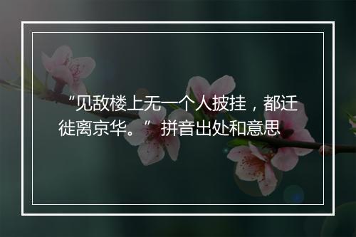 “见敌楼上无一个人披挂，都迁徙离京华。”拼音出处和意思