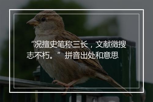 “况擅史笔称三长，文献徵搜志不朽。”拼音出处和意思