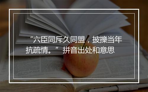 “六臣同斥久同盟，披擽当年抗疏情。”拼音出处和意思