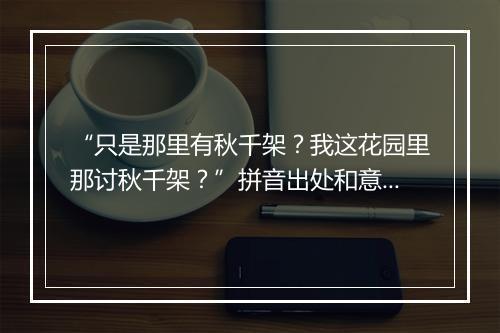 “只是那里有秋千架？我这花园里那讨秋千架？”拼音出处和意思