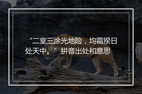 “二室三涂光地险，均霜揆日处天中。”拼音出处和意思