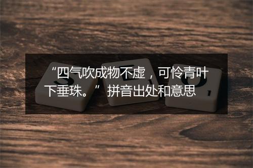 “四气吹成物不虚，可怜青叶下垂珠。”拼音出处和意思