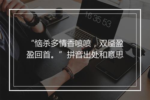 “恼杀多情香喷喷，双靥盈盈回首。”拼音出处和意思