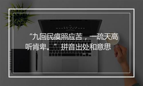 “九回民瘼照应苦，一疏天高听肯卑。”拼音出处和意思