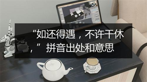 “如还得遇，不许干休，”拼音出处和意思