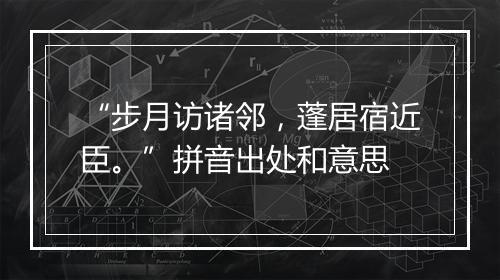 “步月访诸邻，蓬居宿近臣。”拼音出处和意思