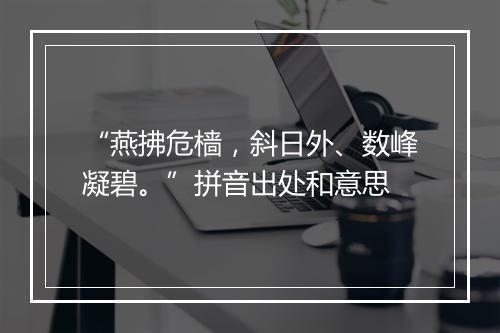 “燕拂危樯，斜日外、数峰凝碧。”拼音出处和意思