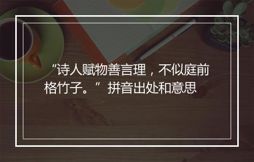 “诗人赋物善言理，不似庭前格竹子。”拼音出处和意思