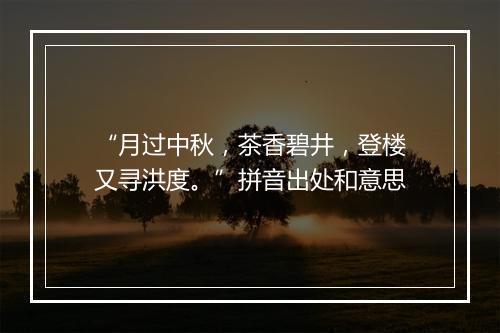 “月过中秋，茶香碧井，登楼又寻洪度。”拼音出处和意思