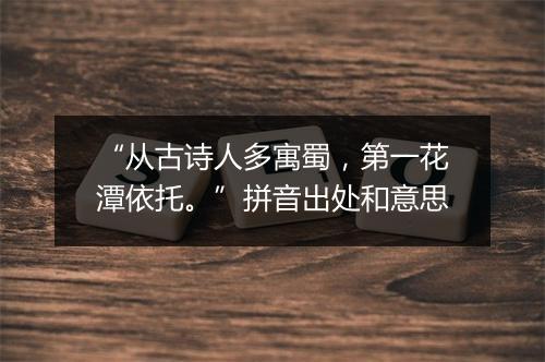 “从古诗人多寓蜀，第一花潭依托。”拼音出处和意思