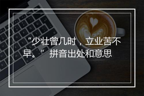 “少壮曾几时，立业苦不早。”拼音出处和意思