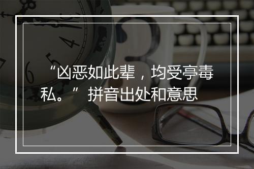 “凶恶如此辈，均受亭毒私。”拼音出处和意思