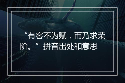 “有客不为赋，而乃求荣阶。”拼音出处和意思