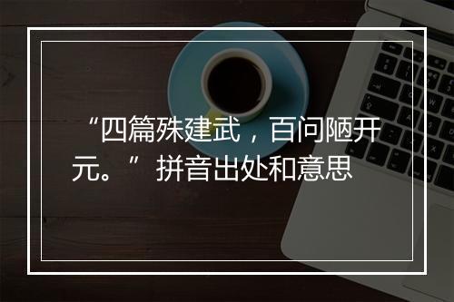 “四篇殊建武，百问陋开元。”拼音出处和意思