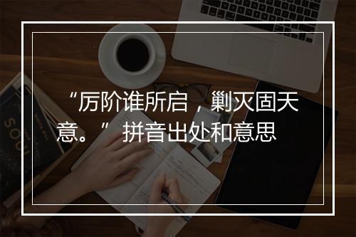 “厉阶谁所启，剿灭固天意。”拼音出处和意思