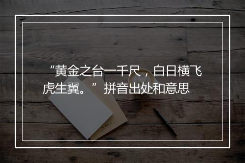 “黄金之台一千尺，白日横飞虎生翼。”拼音出处和意思