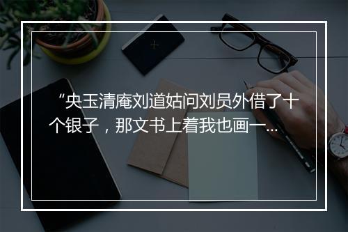 “央玉清庵刘道姑问刘员外借了十个银子，那文书上着我也画一个字儿。”拼音出处和意思