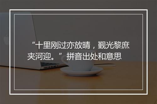 “十里刚过亦放晴，觐光黎庶夹河迎。”拼音出处和意思