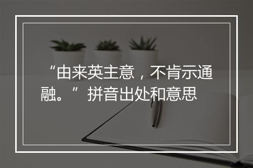 “由来英主意，不肯示通融。”拼音出处和意思