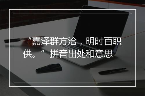 “嘉泽群方洽，明时百职供。”拼音出处和意思