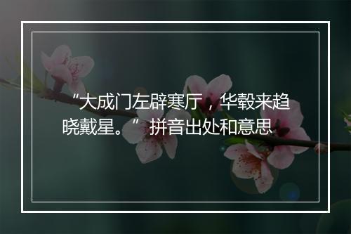 “大成门左辟寒厅，华毂来趋晓戴星。”拼音出处和意思