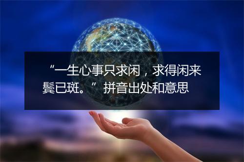 “一生心事只求闲，求得闲来鬓已斑。”拼音出处和意思