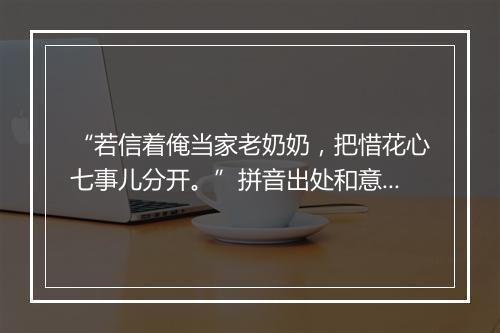 “若信着俺当家老奶奶，把惜花心七事儿分开。”拼音出处和意思