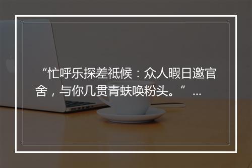 “忙呼乐探差祗候：众人暇日邀官舍，与你几贯青蚨唤粉头。”拼音出处和意思