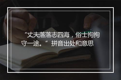 “丈夫落落志四海，俗士拘拘守一途。”拼音出处和意思