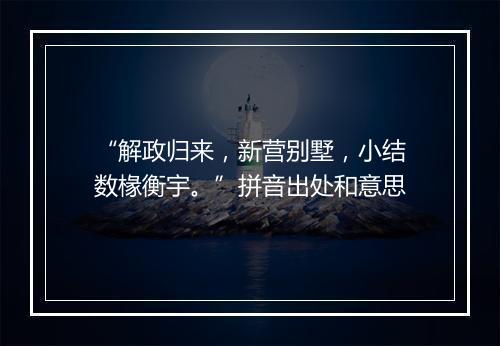 “解政归来，新营别墅，小结数椽衡宇。”拼音出处和意思