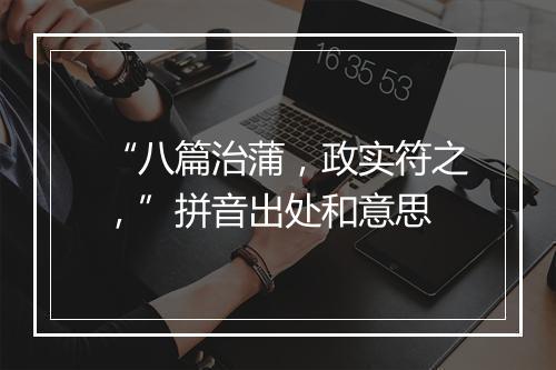 “八篇治蒲，政实符之，”拼音出处和意思