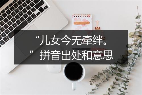 “儿女今无牵绊。”拼音出处和意思