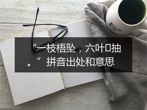 “一枝梧坠，六叶抽。”拼音出处和意思