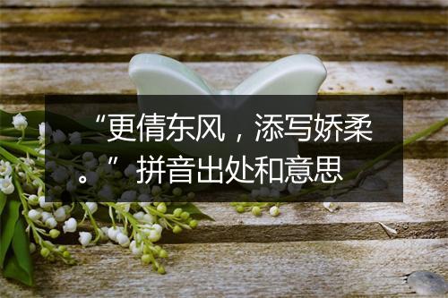 “更倩东风，添写娇柔。”拼音出处和意思