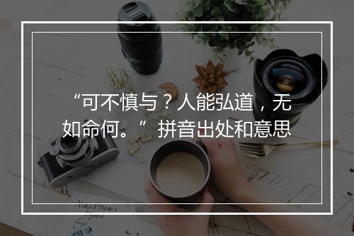 “可不慎与？人能弘道，无如命何。”拼音出处和意思