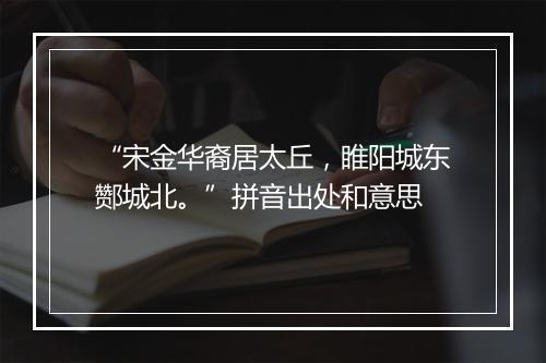 “宋金华裔居太丘，睢阳城东酂城北。”拼音出处和意思