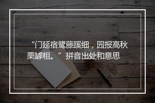 “门延宿鹭藤蹊细，园报高秋栗罅粗。”拼音出处和意思