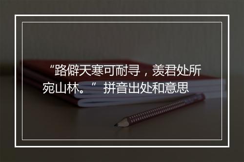 “路僻天寒可耐寻，羡君处所宛山林。”拼音出处和意思