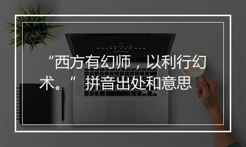 “西方有幻师，以利行幻术。”拼音出处和意思