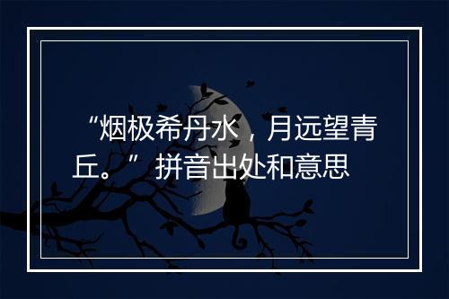 “烟极希丹水，月远望青丘。”拼音出处和意思