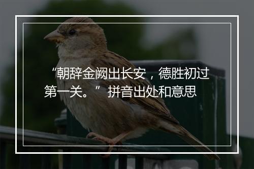 “朝辞金阙出长安，德胜初过第一关。”拼音出处和意思