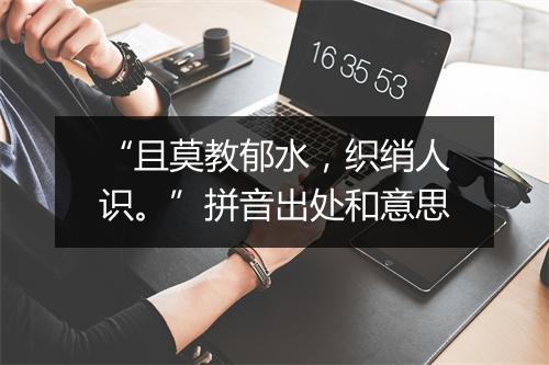 “且莫教郁水，织绡人识。”拼音出处和意思