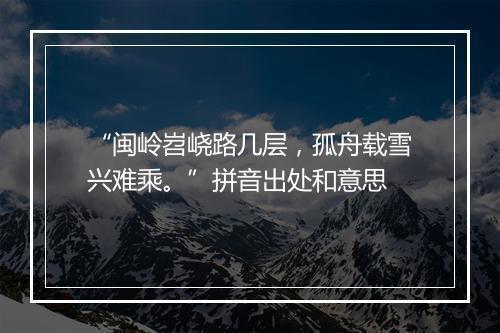 “闽岭岧峣路几层，孤舟载雪兴难乘。”拼音出处和意思