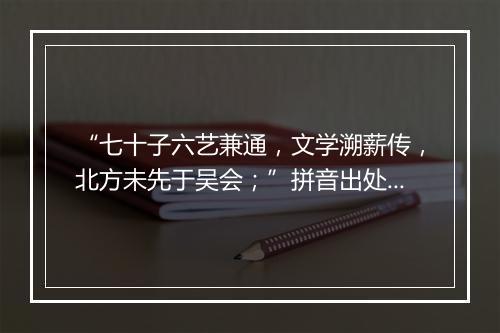 “七十子六艺兼通，文学溯薪传，北方未先于吴会；”拼音出处和意思