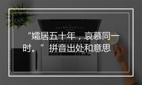 “孀居五十年，哀慕同一时。”拼音出处和意思