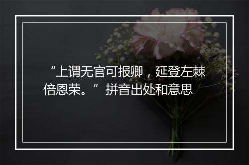 “上谓无官可报卿，延登左棘倍恩荣。”拼音出处和意思