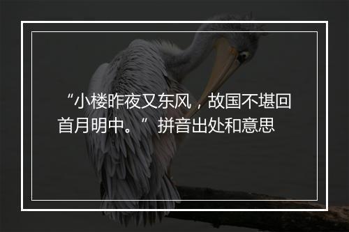 “小楼昨夜又东风，故国不堪回首月明中。”拼音出处和意思