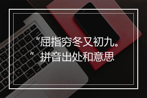 “屈指穷冬又初九。”拼音出处和意思